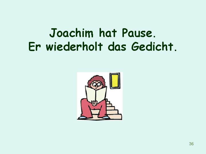 Joachim hat Pause. Er wiederholt das Gedicht. 36 