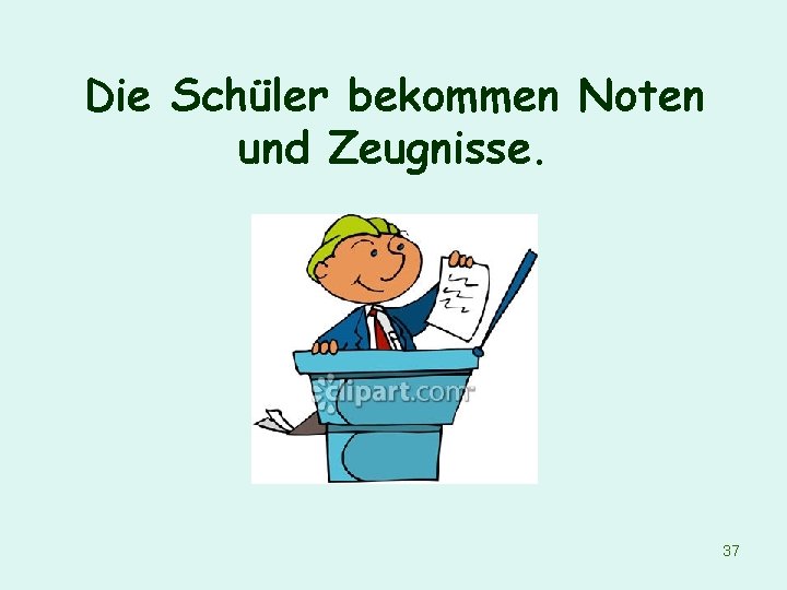 Die Schüler bekommen Noten und Zeugnisse. 37 