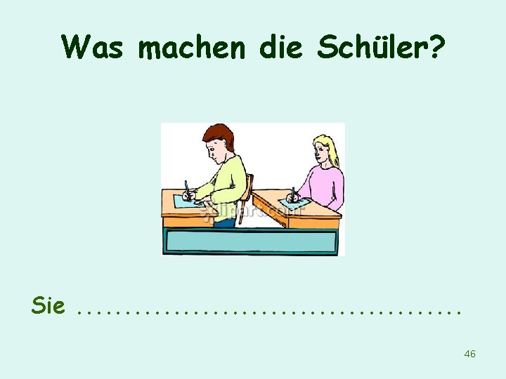 Was machen die Schüler? Sie. . . . . 46 