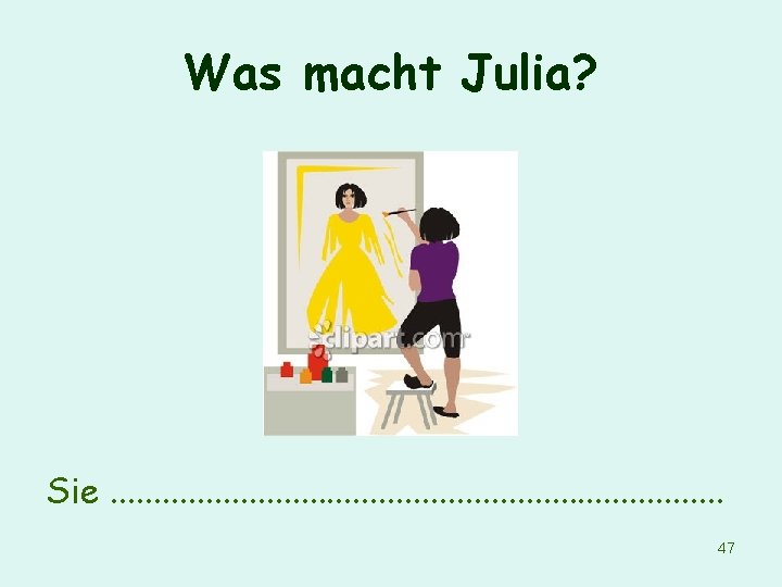 Was macht Julia? Sie. . . . . 47 