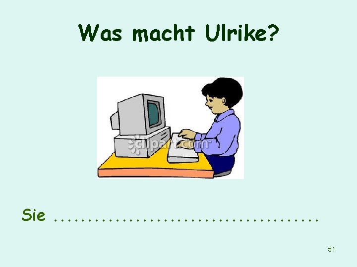 Was macht Ulrike? Sie. . . . . 51 