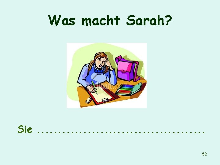 Was macht Sarah? Sie. . . . . 52 