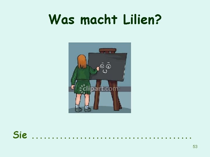 Was macht Lilien? Sie. . . . . 53 