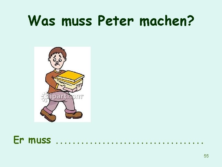 Was muss Peter machen? Er muss. . . . . 55 