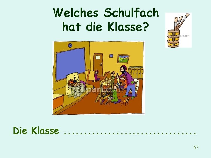 Welches Schulfach hat die Klasse? Die Klasse. . . . 57 