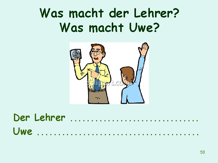 Was macht der Lehrer? Was macht Uwe? Der Lehrer. . . . Uwe. .