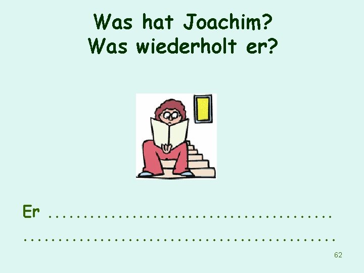 Was hat Joachim? Was wiederholt er? Er. . . . . . 62 