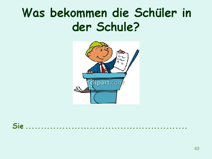 Was bekommen die Schüler in der Schule? Sie. . . . 63 