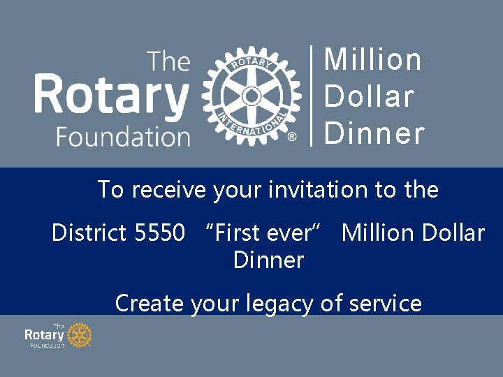 Million Dollar Dinner To receive your invitation to the District 5550 “First ever” Million