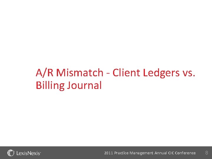 A/R Mismatch - Client Ledgers vs. Billing Journal 2011 Practice Management Annual CIC Conference