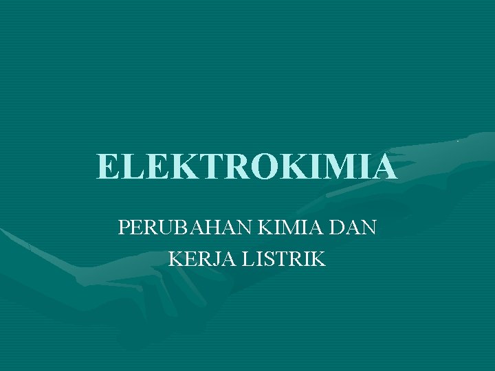 ELEKTROKIMIA PERUBAHAN KIMIA DAN KERJA LISTRIK 