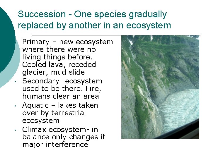 Succession - One species gradually replaced by another in an ecosystem • • Primary