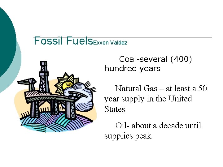 Fossil Fuels. Exxon Valdez Coal-several (400) hundred years Natural Gas – at least a