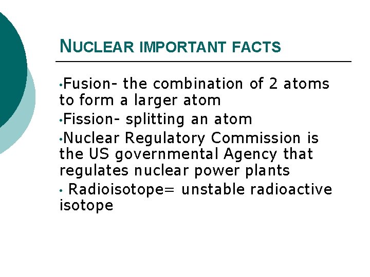 NUCLEAR IMPORTANT FACTS • Fusion- the combination of 2 atoms to form a larger