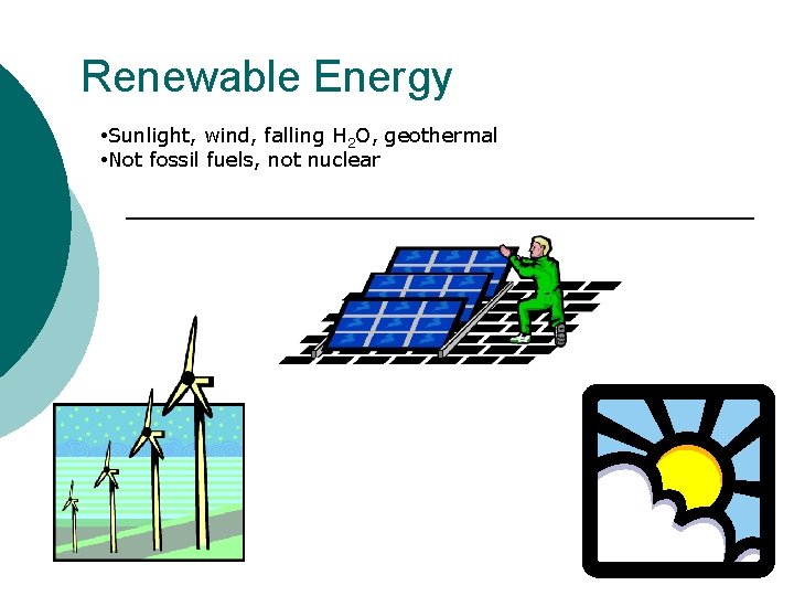 Renewable Energy • Sunlight, wind, falling H 2 O, geothermal • Not fossil fuels,