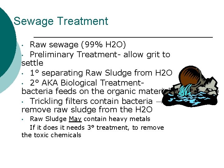 Sewage Treatment Raw sewage (99% H 2 O) • Preliminary Treatment- allow grit to