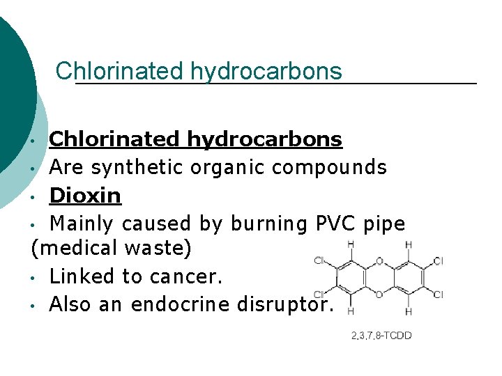 Chlorinated hydrocarbons • Are synthetic organic compounds • Dioxin • Mainly caused by burning