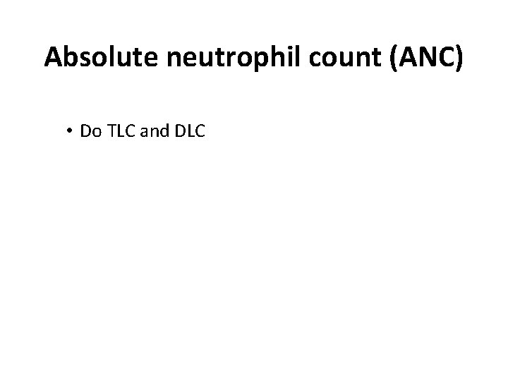 Absolute neutrophil count (ANC) • Do TLC and DLC 