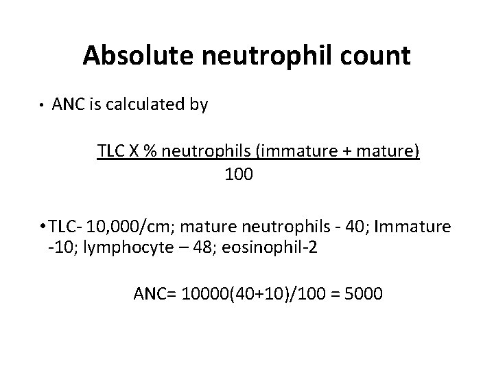 Absolute neutrophil count • ANC is calculated by TLC X % neutrophils (immature +