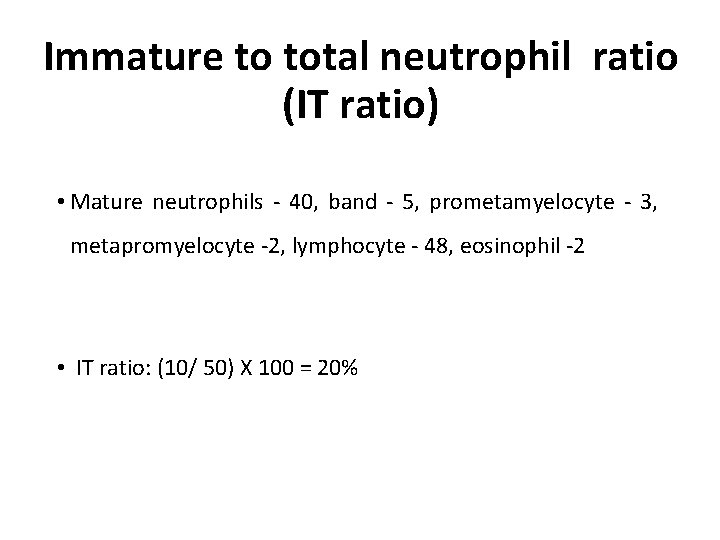 Immature to total neutrophil ratio (IT ratio) • Mature neutrophils - 40, band -