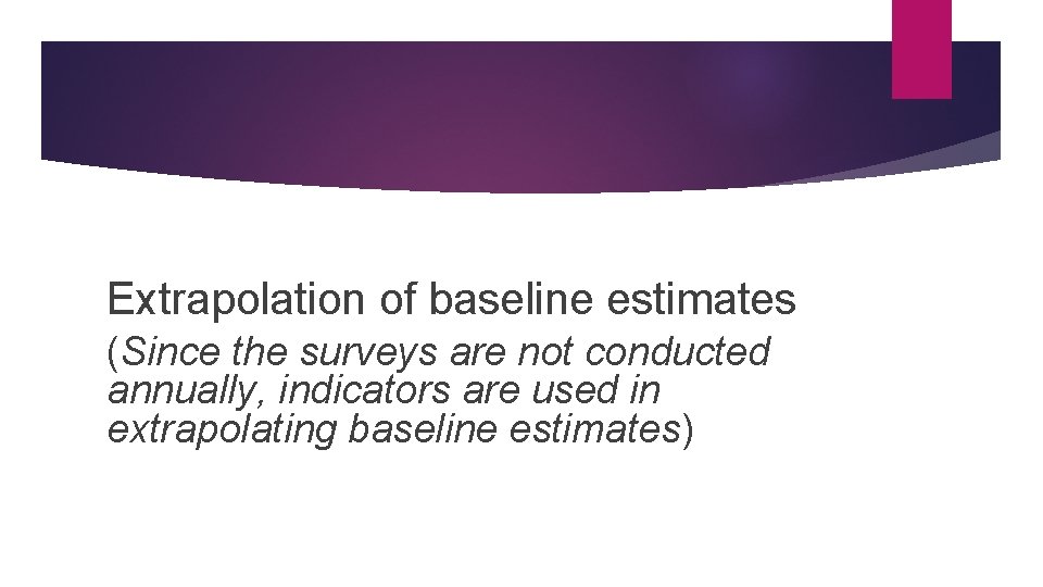Extrapolation of baseline estimates (Since the surveys are not conducted annually, indicators are used