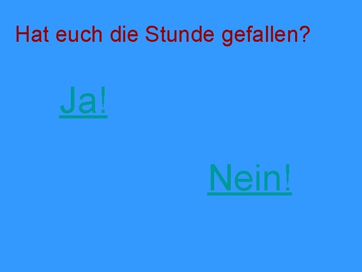 Hat euch die Stunde gefallen? Ja! Nein! 