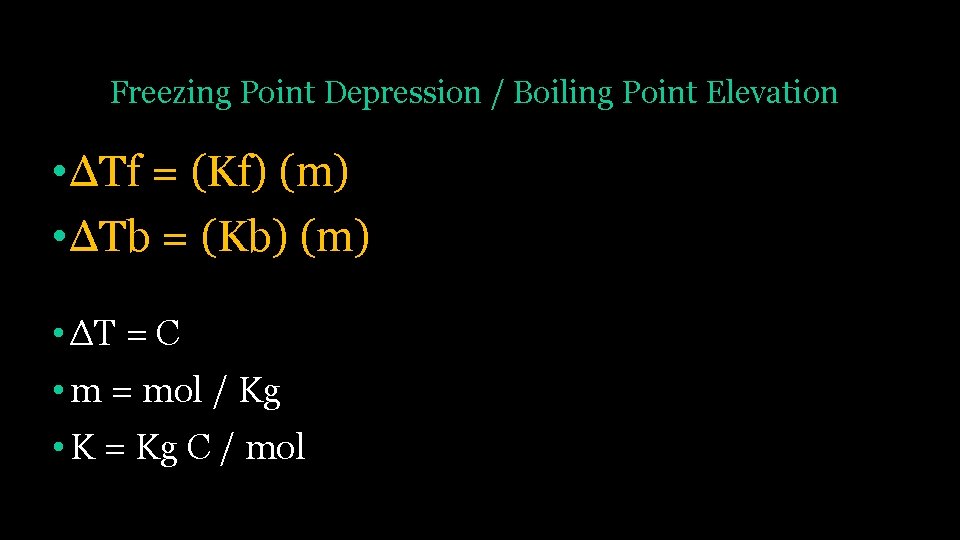 Freezing Point Depression / Boiling Point Elevation • ΔTf = (Kf) (m) • ΔTb