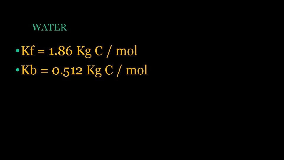 WATER • Kf = 1. 86 Kg C / mol • Kb = 0.