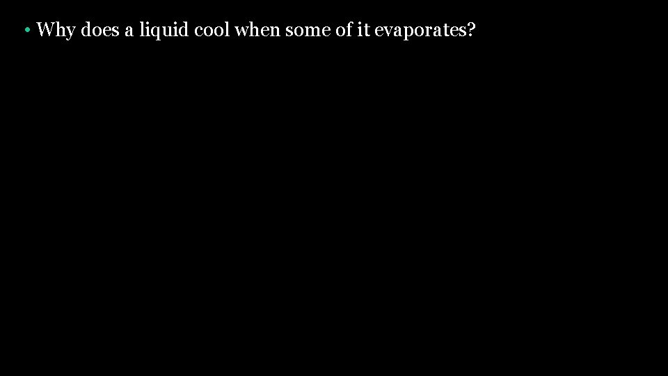 • Why does a liquid cool when some of it evaporates? 
