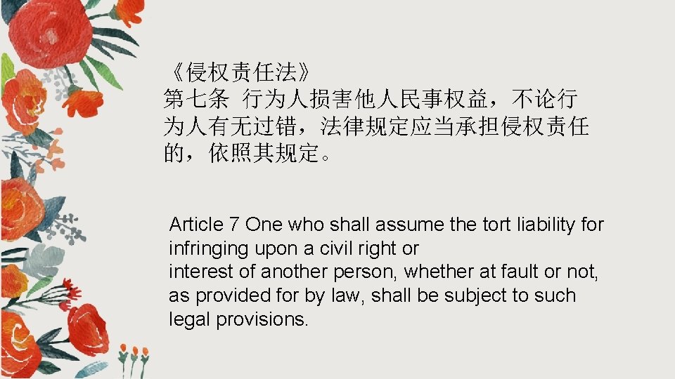 《侵权责任法》 第七条 行为人损害他人民事权益,不论行 为人有无过错,法律规定应当承担侵权责任 的,依照其规定。 Article 7 One who shall assume the tort liability 《侵权责任法》 第七条 行为人损害他人民事权益,不论行 为人有无过错,法律规定应当承担侵权责任 的,依照其规定。 Article 7 One who shall assume the tort liability