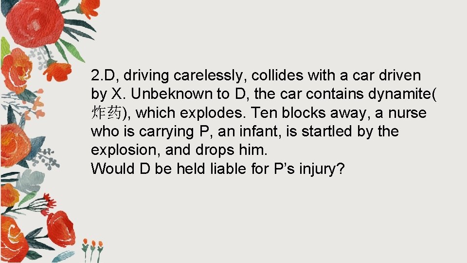2. D, driving carelessly, collides with a car driven by X. Unbeknown to D, 2. D, driving carelessly, collides with a car driven by X. Unbeknown to D,