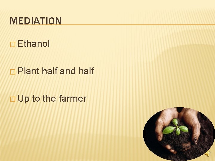 MEDIATION � Ethanol � Plant � Up half and half to the farmer 