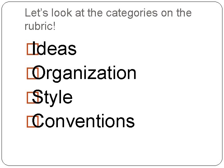 Let’s look at the categories on the rubric! � Ideas � Organization � Style
