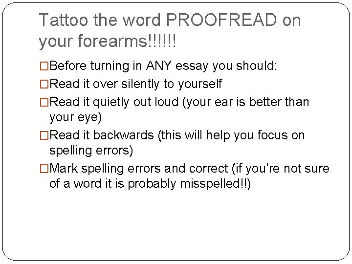 Tattoo the word PROOFREAD on your forearms!!!!!! �Before turning in ANY essay you should: