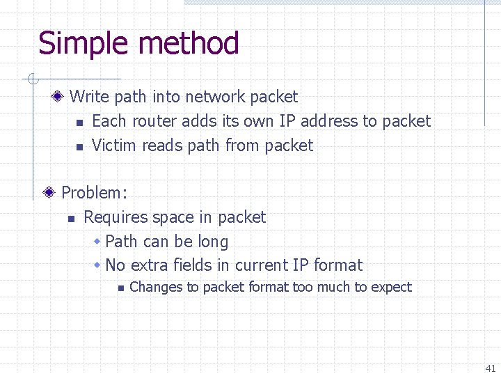 Simple method Write path into network packet n Each router adds its own IP