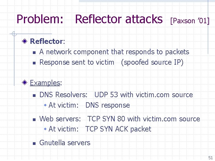 Problem: Reflector attacks [Paxson ’ 01] Reflector: n A network component that responds to