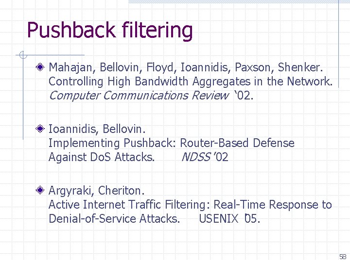 Pushback filtering Mahajan, Bellovin, Floyd, Ioannidis, Paxson, Shenker. Controlling High Bandwidth Aggregates in the
