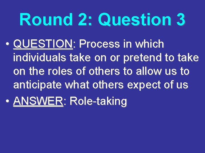 Round 2: Question 3 • QUESTION: Process in which individuals take on or pretend