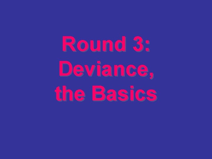 Round 3: Deviance, the Basics 