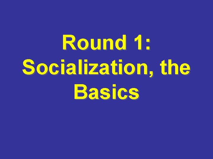 Round 1: Socialization, the Basics 