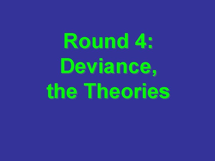 Round 4: Deviance, the Theories 