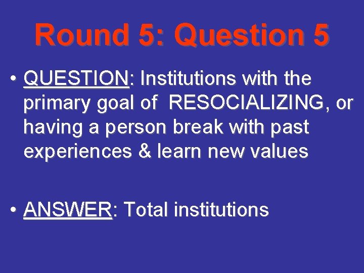 Round 5: Question 5 • QUESTION: Institutions with the primary goal of RESOCIALIZING, or