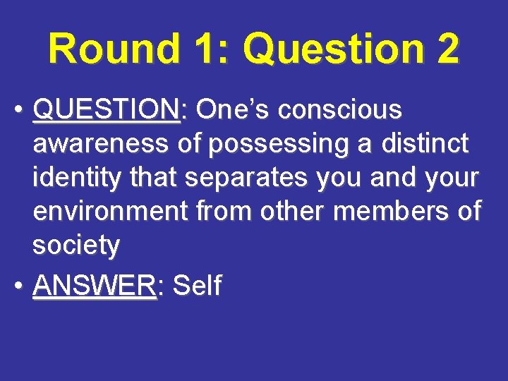 Round 1: Question 2 • QUESTION: One’s conscious awareness of possessing a distinct identity