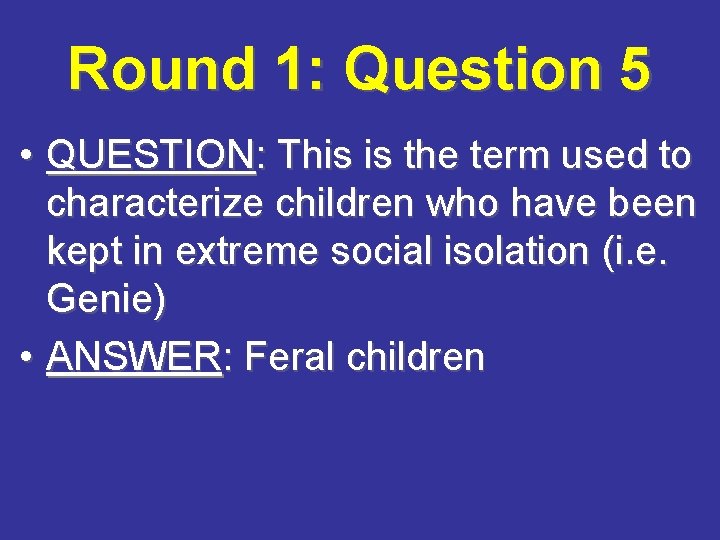 Round 1: Question 5 • QUESTION: This is the term used to characterize children