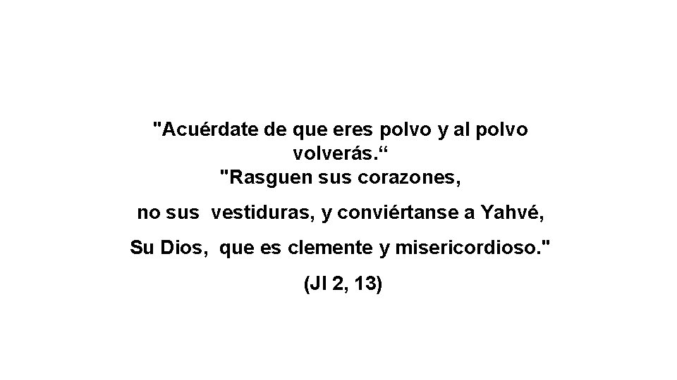 "Acuérdate de que eres polvo y al polvo volverás. “ "Rasguen sus corazones, no