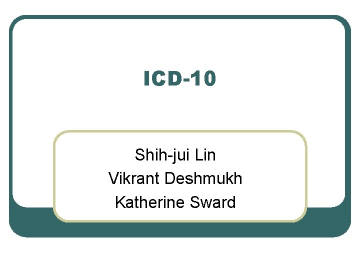 ICD-10 Shih-jui Lin Vikrant Deshmukh Katherine Sward 