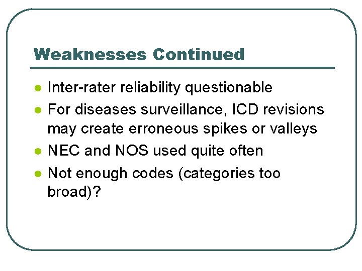 Weaknesses Continued l l Inter-rater reliability questionable For diseases surveillance, ICD revisions may create