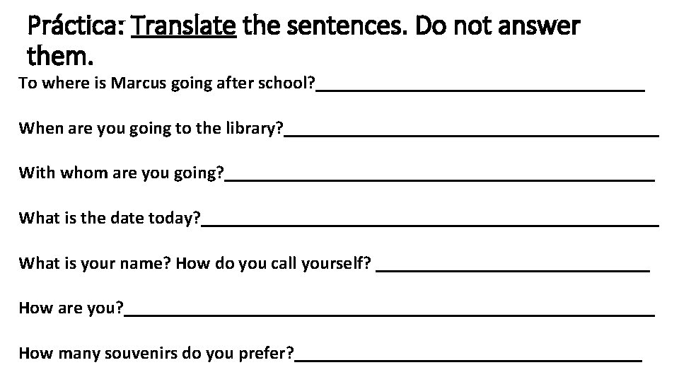 Práctica: Translate the sentences. Do not answer them. To where is Marcus going after