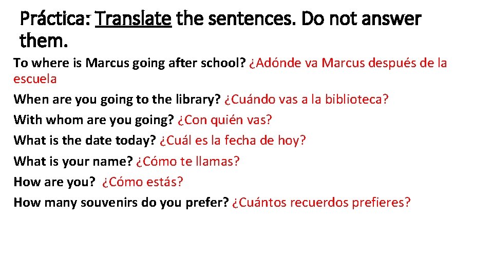 Práctica: Translate the sentences. Do not answer them. To where is Marcus going after