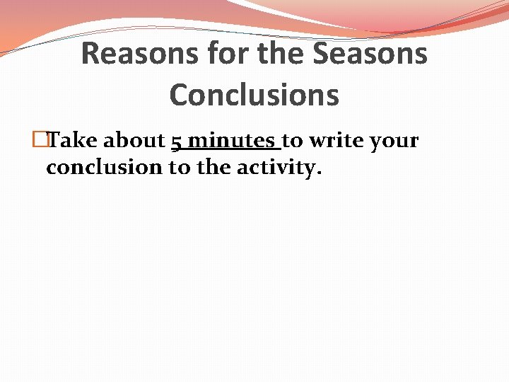 Reasons for the Seasons Conclusions �Take about 5 minutes to write your conclusion to Reasons for the Seasons Conclusions �Take about 5 minutes to write your conclusion to